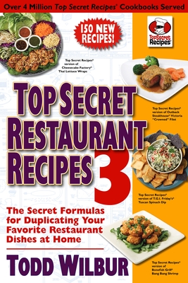 Top Secret Restaurant Recipes 3: The Secret Formulas for Duplicating Your Favorite Restaurant Dishes at Home: A Cookbook - Wilbur, Todd