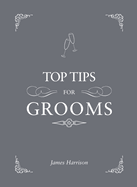 Top Tips for Grooms: From Invites and Speeches to the Best Man and the Stag Night, the Complete Wedding Guide