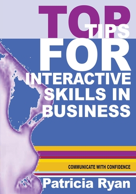 Top Tips for Interactive Skills in Business: Quick reference tips that will help you improve your interactions with others in business - Ryan, Patricia
