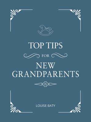 Top Tips for New Grandparents: Practical Advice for First-Time Grandparents - Baty, Louise