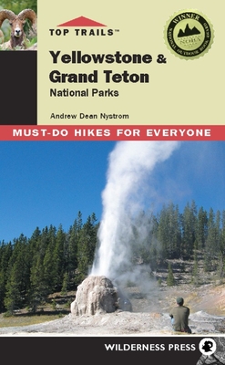 Top Trails: Yellowstone and Grand Teton: 46 Must-Do Hikes for Everyone - Dean Nystrom, Andrew