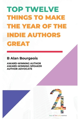Top Twelve Things to Make the Year of the Indie Authors Great - Bourgeois, B Alan