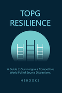 Topg Resilience: A Guide to Surviving in a Competitive World Full of Source Distractions.