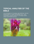 Topical Analysis of the Bible: A Re-Statement of Its Moral and Spiritual Truths, Drawn Directly from the Inspired Text and Containing a Subject-Index to "the Bible Work" (Classic Reprint)