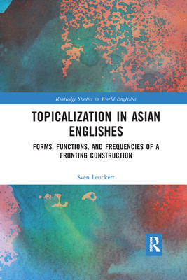 Topicalization in Asian Englishes: Forms, Functions, and Frequencies of a Fronting Construction - Leuckert, Sven