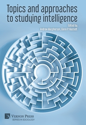 Topics and approaches to studying intelligence - MacPherson, Andrew (Editor), and Hastedt, Glenn P (Editor)