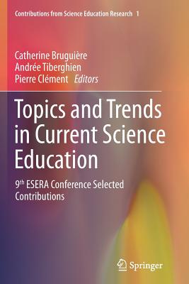 Topics and Trends in Current Science Education: 9th Esera Conference Selected Contributions - Bruguire, Catherine (Editor), and Tiberghien, Andre (Editor), and Clment, Pierre (Editor)