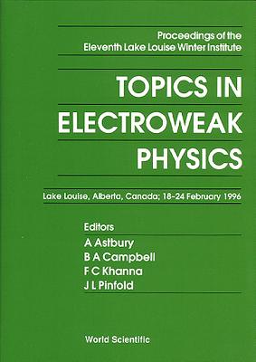 Topics in Electroweak Physics - Proceedings of the Eleventh Lake Louise Winter Institute - Astbury, Alan (Editor), and Campbell, Bruce A (Editor), and Khanna, Faqir C (Editor)
