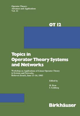 Topics in Operator Theory Systems and Networks: Workshop on Applications of Linear Operator Theory to Systems and Networks, Rehovot (Israel), June 13-16, 1983 - Dym, and Gohberg