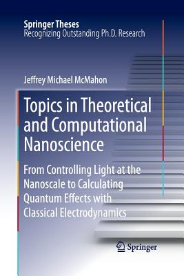 Topics in Theoretical and Computational Nanoscience: From Controlling Light at the Nanoscale to Calculating Quantum Effects with Classical Electrodynamics - McMahon, Jeffrey Michael