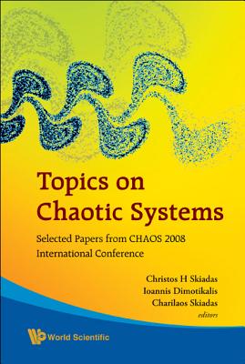 Topics on Chaotic Systems: Selected Papers from Chaos 2008 International Conference - Skiadas, Christos H (Editor), and Dimotikalis, Ioannis (Editor), and Skiadas, Charilaos (Editor)