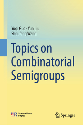 Topics on Combinatorial Semigroups - Guo, Yuqi, and Liu, Yun, and Wang, Shoufeng