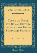 Topics on Greek and Roman History, Intended for Use in Secondary Schools (Classic Reprint)