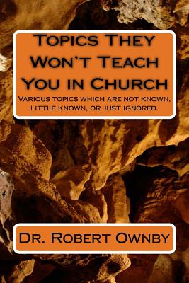 Topics They Won't Teach You in Church: Various topics which are not known, little known, or just ignored. - Ownby D Min, Robert Freeman