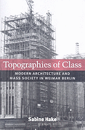 Topographies of Class: Modern Architecture and Mass Society in Weimar Berlin