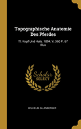 Topographische Anatomie Des Pferdes: Tl. Kopf Und Hals. 1894. V, 360 P. 67 Illus