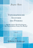 Topographische Anatomie Des Pferdes, Vol. 3: Mit Besonderer Bercksichtigung Der Tierrztlichen Praxis; Der Rumpf (Classic Reprint)