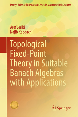 Topological Fixed-Point Theory in Suitable Banach Algebras with Applications - Jeribi, Aref, and Kaddachi, Najib