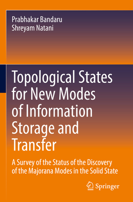 Topological States for New Modes of Information Storage and Transfer: A Survey of the Status of the Discovery of the Majorana Modes in the Solid State - Bandaru, Prabhakar, and Natani, Shreyam