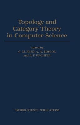 Topology and Category Theory in Computer Science - Reed, G M (Editor), and Roscoe, A W (Editor), and Wachter, R F (Editor)
