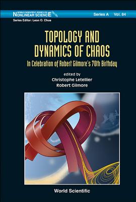 Topology and Dynamics of Chaos: In Celebration of Robert Gilmore's 70th Birthday - Letellier, Christophe (Editor), and Gilmore, Robert, Professor (Editor)