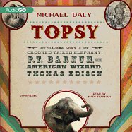 Topsy Lib/E: The Startling Story of the Crooked-Tailed Elephant, P. T. Barnum, and the American Wizard, Thomas Edison