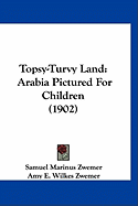 Topsy-Turvy Land: Arabia Pictured For Children (1902) - Zwemer, Samuel Marinus, and Zwemer, Amy E Wilkes