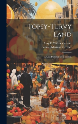 Topsy-Turvy Land: Arabia Pictured for Children - Zwemer, Samuel Marinus, and Zwemer, Amy E Wilkes