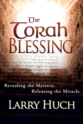 Torah Blessing: Revealing the Mystery, Releasing the Miracle - Huch, Larry