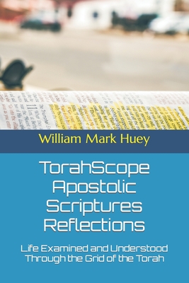 TorahScope Apostolic Scriptures Reflections: Life Examined and Understood Through the Grid of the Torah - Huey, William Mark