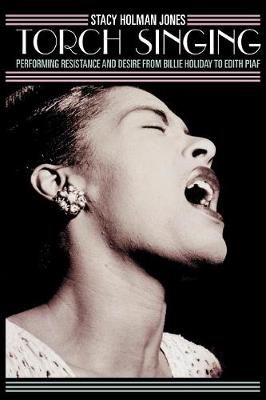 Torch Singing: Performing Resistance and Desire from Billie Holiday to Edith Piaf - Holman Jones, Stacy