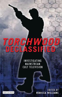 Torchwood Declassified: Investigating Mainstream Cult Television - Williams, Rebecca (Editor)