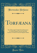 Torfana: Sive Thormodi Torfi Not Posteriores in Seriem Regum Dani, Epistol Latin, Et Index in Seriem Regum Dani (Classic Reprint)