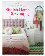 Torie Jayne's Stylish Home Sewing: Over 35 Sewing Projects to Make Your Home Beautiful