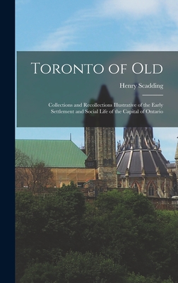 Toronto of Old: Collections and Recollections Illustrative of the Early Settlement and Social Life of the Capital of Ontario - Scadding, Henry