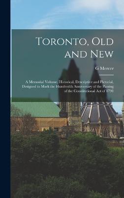 Toronto, old and New: A Memorial Volume, Historical, Descriptive and Pictorial, Designed to Mark the Hundredth Anniversary of the Passing of the Constitutional act of 1791 - Adam, G Mercer 1830-1912