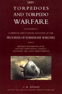 Torpedoes and Torpedo Warfare: Containing a Complete Account of the Progress of Submarine Warfare (1889) - Sleeman, C.