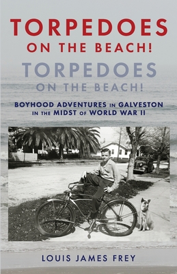 Torpedoes On The Beach! Torpedoes On The Beach!: Boyhood Adventures in Galveston in the Midst of World War II - Frey, Louis James