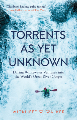 Torrents as Yet Unknown: Daring Whitewater Ventures Into the World's Great River Gorges - Walker, Wickliffe W