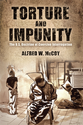 Torture and Impunity: The U.S. Doctrine of Coercive Interrogation - McCoy, Alfred W, Professor