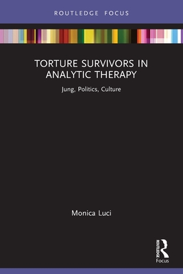 Torture Survivors in Analytic Therapy: Jung, Politics, Culture - Luci, Monica