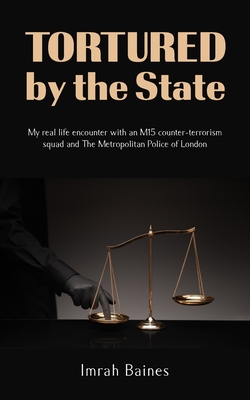 Tortured by the State: My real life encounter with an M15 counter-terrorism squad and The Metropolitan Police of London - Baines, Imrah