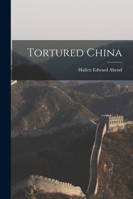 Tortured China - Abend, Hallett Edward 1884-