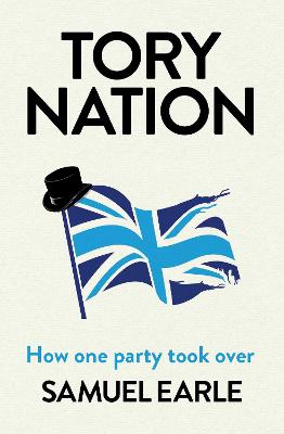 Tory Nation: The Dark Legacy of the World's Most Successful Political Party - Earle, Samuel