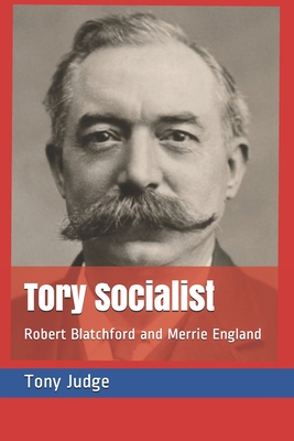 Tory Socialist: Robert Blatchford and Merrie England - Judge, Tony