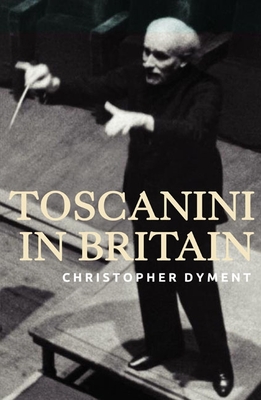 Toscanini in Britain - Dyment, Christopher