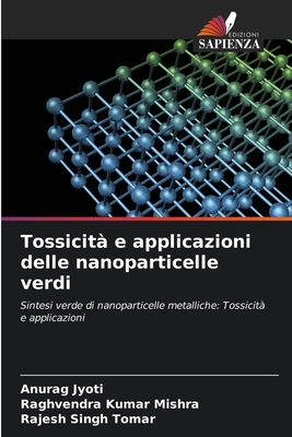 Tossicit? e applicazioni delle nanoparticelle verdi - Jyoti, Anurag, and Mishra, Raghvendra Kumar, and Tomar, Rajesh Singh