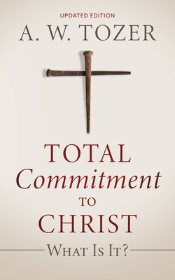 Total Commitment to Christ: What Is It? (Updated Edition) - Tozer, A W