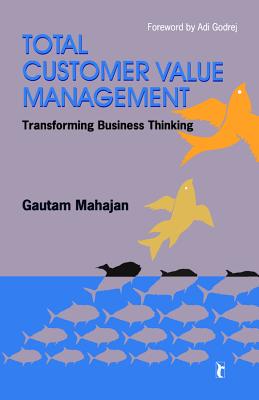 Total Customer Value Management: Transforming Business Thinking - Mahajan, Gautam