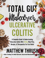 Total Gut Makeover: Ulcerative Colitis: A Complete Guide To Understanding Ulcerative Colitis With 28-Day Meal Plan, Recipes, & Therapeutics For Fast Relief